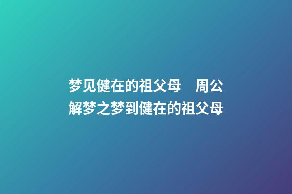 梦见健在的祖父母　周公解梦之梦到健在的祖父母